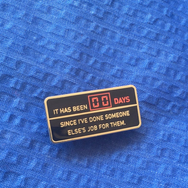 Zero Days Hard Enamel Lapel Pin // "It has been 00 days since I've done someone else's job for them."