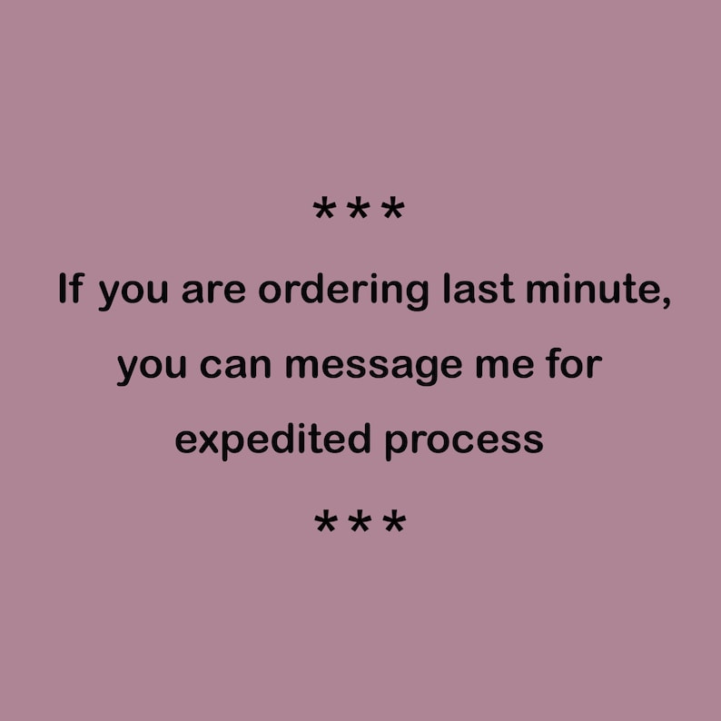 May include: A dusty rose background featuring black text that reads: *** If you are ordering last minute, you can message me for expedited process ***. The text is centered and presented in a simple, clean font style against the solid colored backdrop.