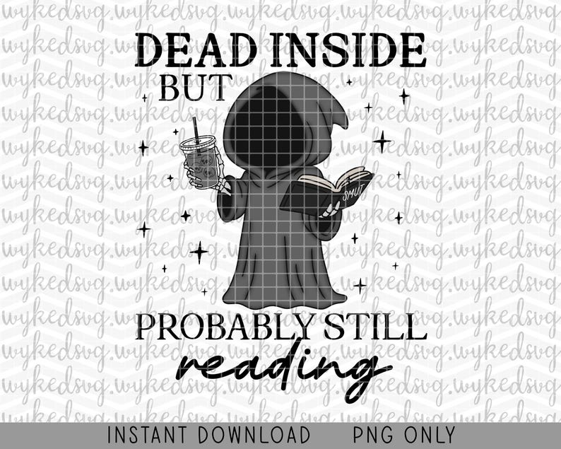May include: A digital graphic of the Grim Reaper, holding a drink and a book, with the text "DEAD INSIDE BUT PROBABLY STILL reading." The image is in black and white with star accents, suitable for printing.