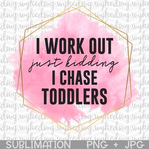 i work out just kidding i chase toddlers png, sublimation png, waterslide png, png files for sublimation, printable png, sublimation design