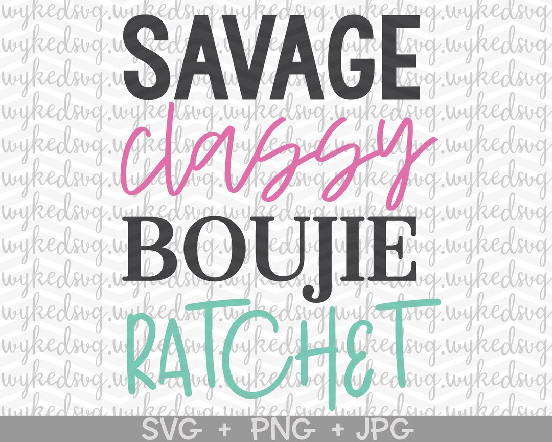 Savage Classy Boujie Ratchet Svg, Savage Svg, Classy Svg, Boogie Svg