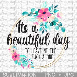 its a beautiful day to leave me alone png, sublimation png, swear word sublimation design, waterslide file, png files for sublimation, print