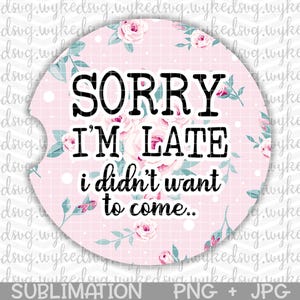 car coaster png, sublimation car coaster design, sorry im late png, png files for sublimation, cute floral png, funny adult png, car coaster image 1