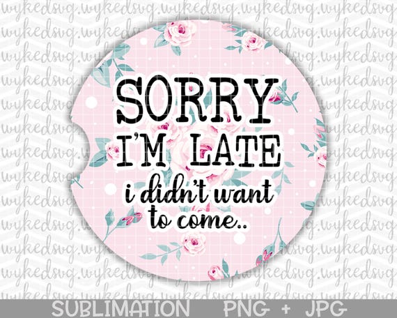 car coaster png, sublimation car coaster design, sorry im late png, png files for sublimation, cute floral png, funny adult png, car coaster