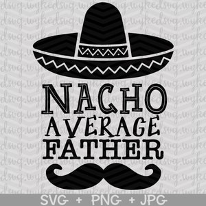 fathers day svg, nacho average father svg, fathers day png, best dad svg, daddy svg, dad svg, nacho svg, sombrero svg, funny svg, dad png