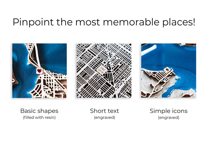 Pinpoint the most memorable places! You can choose basic shapes filed eith resin, engraved short text or simple icons.