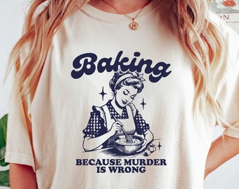 Baking Because Murder Is Wrong Shirt, Funny Baking T Shirt, Bakery Shirt, Baking Shirt, Gift for Bakers, Baker Gift, Baking Gift for Mom