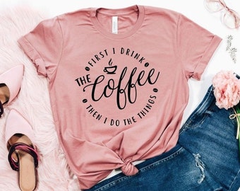 First I Drink The Coffee Shirt, Then I Do The Things T-Shirt, Coffee Shirts, Funny Coffee Shirt, Coffee Lover Shirt, Coffee Addiction Shirt