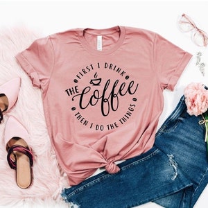 First I Drink The Coffee Shirt, Then I Do The Things T-Shirt, Coffee Shirts, Funny Coffee Shirt, Coffee Lover Shirt, Coffee Addiction Shirt