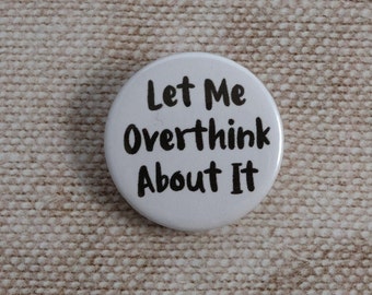 Let Me Overthink About It Button Badge / Keyring / Magnet / Magnet Bottle Opener / Keyring Bottle Opener