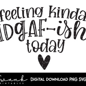 Feeling Kinda IDGAF-ish Today, Funny Saying svg, Printable, Instant Download, Digital Download, IDGAF, png files for cups, funny designs svg