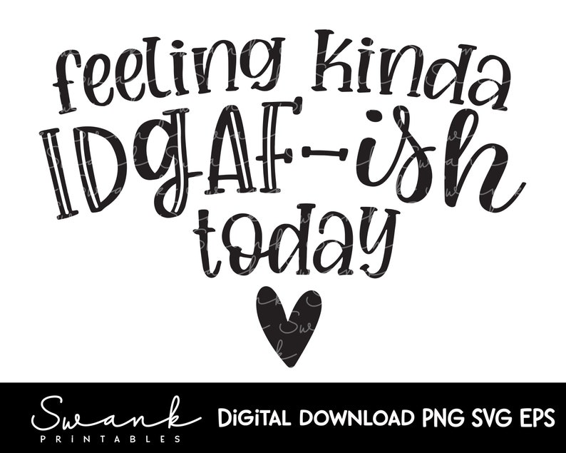 May include: Black and white text graphic that reads "feeling kinda IDGAF-ish today" with a black heart below the text. The text is in a handwritten style font.