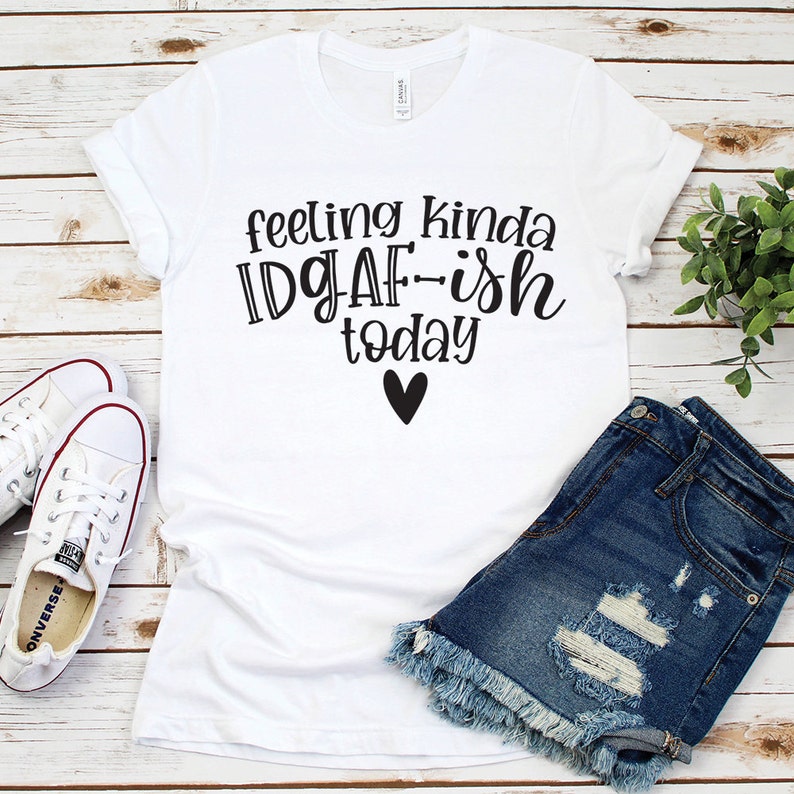 May include: White t-shirt with black text that reads "feeling kinda IDGAF-ish today" with a small black heart below the text.