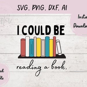 Book Lover Clip art, I Could be Reading a Book SVG, Png, Dxf, Ai Files, Book Worm, Book Lover Gift, Book Lover Vector File