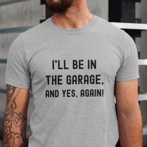 Garage Shirt, Funny Shirt Men, I Will Be In The Garage And Yes Again, Handyman Shirt, Mechanic Shirt, Mechanic Gifts, Gift for Husband Him