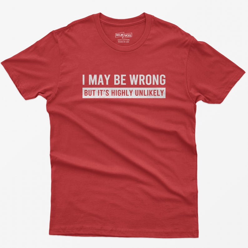 May include: A red short-sleeved t-shirt featuring the white text I MAY BE WRONG BUT IT'S HIGHLY UNLIKELY printed across the chest. The shirt has a crew neckline and a label inside the collar area with the text OSCAR MODS 100% COTTON MADE IN USA.