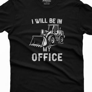 Front End Loader Shirt, I Will Be In My Office, Heavy Equipment Operator Gift