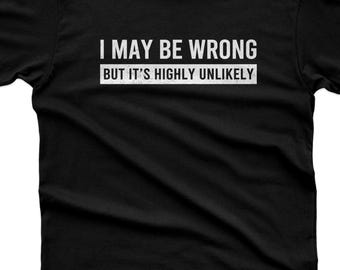 Funny Saying Shirt: I May Be Wrong But It's Highly Unlikely