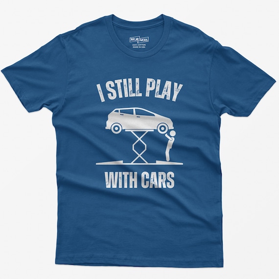 Funny I Still Play With Cars Shirt Car Lover Guy Enthusiast Funny I Still Play With Cars Shirt Car Lover Guy Enthusiast