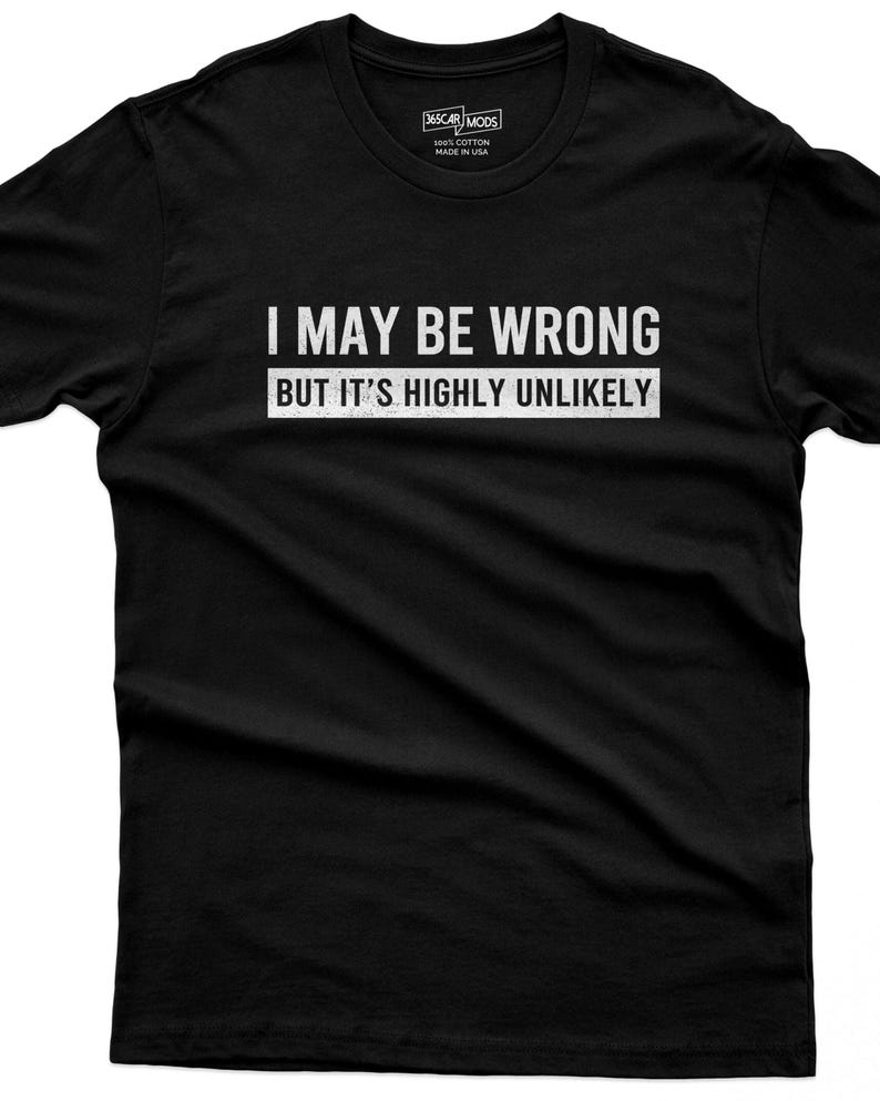 I May Be Wrong But It's Highly Unlikely black funny t-shirt