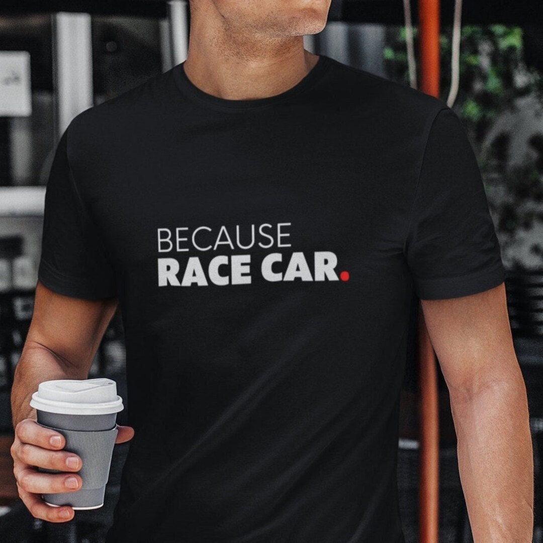 Because Race Car Shirt, Car Guy Gift, Car Lover Shirt, Car Enthusiast ...