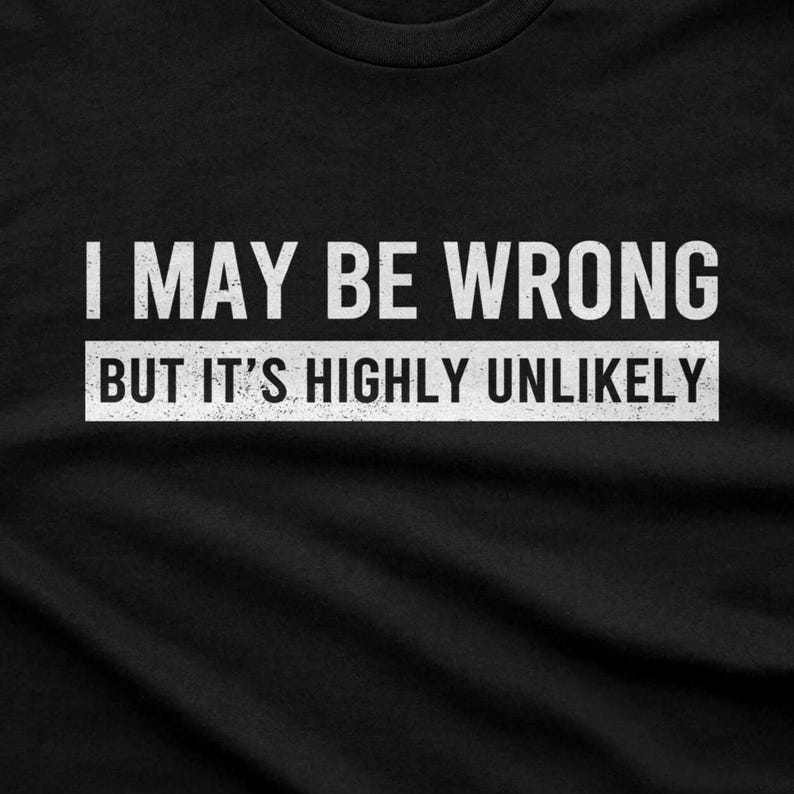 Funny Saying Shirt: I May Be Wrong But It's Highly Unlikely image 2