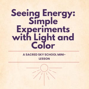 May include: A beige background with the text "Seeing Energy: Simple Experiments with Light and Color" in purple. Below, it reads "A SACRED SKY SCHOOL MINI-LESSON". A sun graphic is at the bottom.