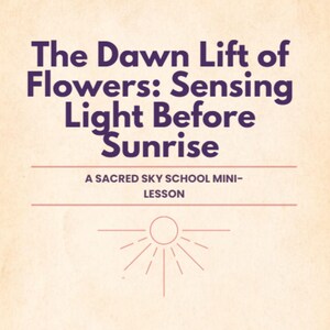 May include: A beige background with the text "The Dawn Lift of Flowers: Sensing Light Before Sunrise" in purple. Below, it reads "A SACRED SKY SCHOOL MINI-LESSON". A sun graphic with rays is at the bottom.