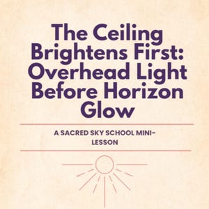 May include: A cream-coloured graphic with the text "The Ceiling Brightens First: Overhead Light Before Horizon Glow." Below the text is "A SACRED SKY SCHOOL MINI-LESSON" and a sun illustration.