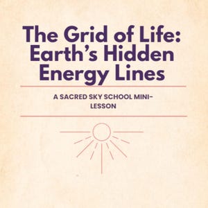 May include: A cream-coloured graphic with purple text that reads "The Grid of Life: Earth's Hidden Energy Lines." Below, in smaller text, it says "A SACRED SKY SCHOOL MINI-LESSON." A sunburst graphic is at the bottom.
