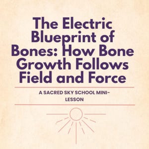 May include: A beige background with the text "The Electric Blueprint of Bones: How Bone Growth Follows Field and Force" in purple. Below, it reads "A SACRED SKY SCHOOL MINI-LESSON". A sun graphic is at the bottom.