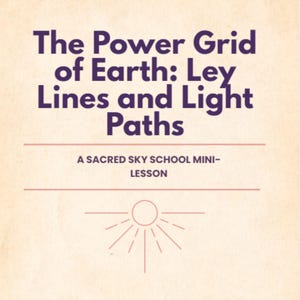 May include: A cream-coloured graphic with the text "The Power Grid of Earth: Ley Lines and Light Paths" in purple. Below, it reads "A SACRED SKY SCHOOL MINI-LESSON." A sunburst design is at the bottom.