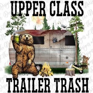 May include: A watercolor illustration of a brown bear holding a beer, sitting in front of a vintage camper trailer. The camper is surrounded by trees and a campfire. The text "UPPER CLASS TRAILER TRASH" is written in black letters below the image.