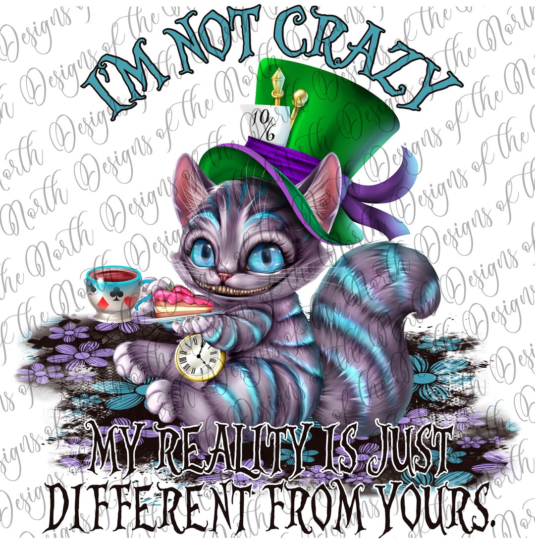 Cheshire-cheshire Cat Sublimation-i'm Not Crazy My Reality is Just