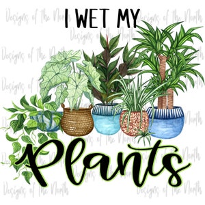 sublimation-i wet my plants sublimation-i wet my plants clipart-funny sublimation-plants sublimation-wet my plants digital download-gardener