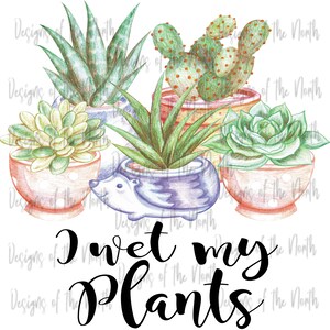 I wet my plants-plants clipart,succulent sublimation-succulent png-digital download-funny succulents-cute succulents-succulent plants-png