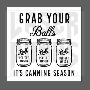 Grab Your Balls It&#39;s Canning Season SVG | Glowforge SVG | Ball Perfect Mason SVG | Canning Digital File