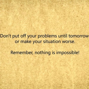 May include: A motivational quote on a textured, yellow background. The quote reads: "Don't put off your problems until tomorrow or make your situation worse. Remember, nothing is impossible!"