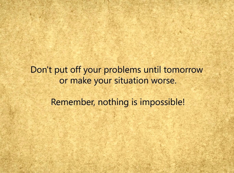 May include: A motivational quote on a textured, yellow background. The quote reads: "Don't put off your problems until tomorrow or make your situation worse. Remember, nothing is impossible!"
