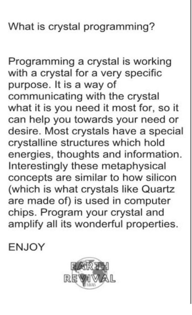 May include: Black and white text on a white background explaining the concept of crystal programming. The text includes the phrase "Program your crystal and amplify all its wonderful properties." The text is followed by a black and white logo that says "EARTH REVIVAL SIGNS".