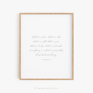 May include: A framed print with a white background and a quote in gray text: "Whatever is true, whatever is noble, whatever is right, whatever is pure, whatever is lovely, whatever is admirable. If anything is excellent or praiseworthy, think about such things." The quote is attributed to Philippians 4:8. The bottom of the print has the text "The Minimal Print Co."