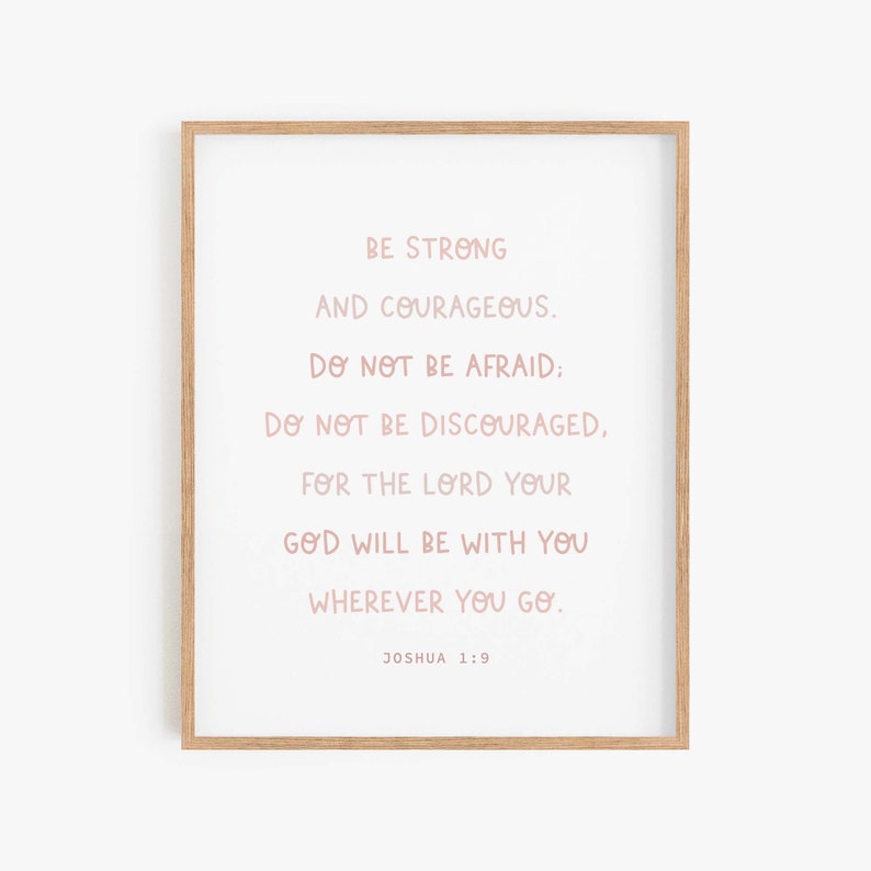 May include: A framed print with a pink inspirational quote from the Bible, Joshua 1:9. The quote reads "Be strong and courageous. Do not be afraid: Do not be discouraged, for the Lord your God will be with you wherever you go."