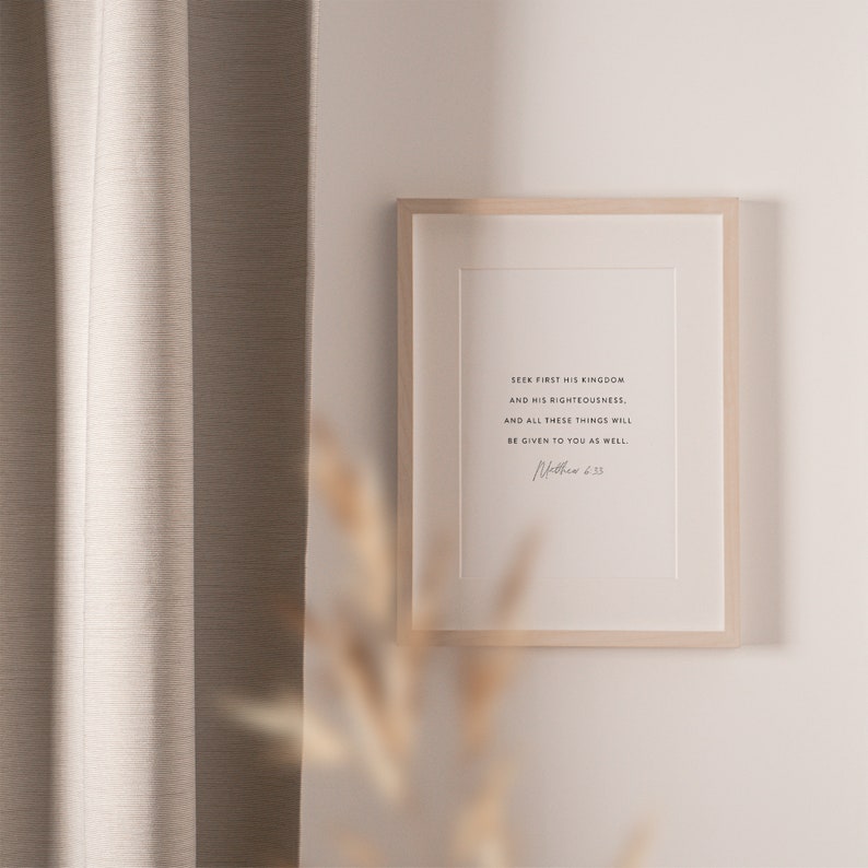 May include: A framed print with a white background and black text. The text reads "Seek first his kingdom and his righteousness. And all these things will be given to you as well. Matthew 6:33"