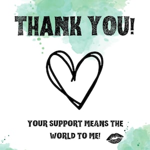 May include: White background with a black outlined heart and the words "THANK YOU!" in a bold, textured font. Below, it reads "YOUR SUPPORT MEANS THE WORLD TO ME!" with a kiss graphic.
