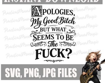 May include: A digital download graphic with the text "INSTANT DOWNLOAD" at the top. The design features the phrase "APOLOGIES, My Good Bitch BUT WHAT SEEMS TO BE The FUCK?" in a decorative font. Below is "SVG, PNG, JPG FILES".