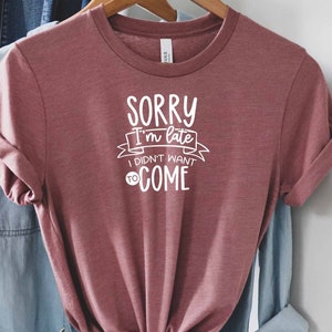 Sorry Im Late I Didnt Want To Come Shirt, Sarcastic Slogan, Ironic Shirt, Offensive Shirt, Dark Humor Shirt, Roll My Eyes Shirt, Sassy Shirt