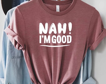 Nah Im Good Shirt, Sassy Gift, Sarcasm Mom Gift, Offensive Shirt, Roll My Eyes Shirt, Sarcastic Shirt, Optimistic Shirt, Ironic Shirt