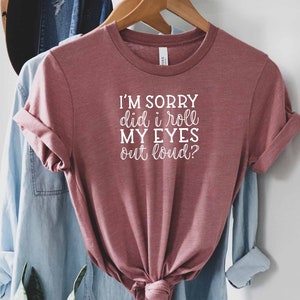 Im Sorry Did I Roll My Eyes Out Loud Shirt, Sarcastic Quotes Shirt, Sarcasm Mom Shirt, Sarcastic Slogan Shirt, Hilarious Shirt