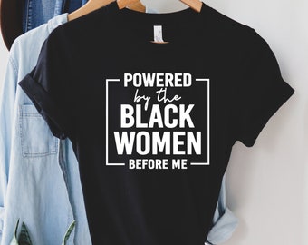 Powered by the black women before me, Black History Month Shirt, Black Women Power Shirt,  Black Pride shirt, Black Lives matter, Bhm Shirt