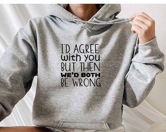 Id Agree With You But Then Wed Both Be Wrong Hoodie, Sassy Hoodie, Bitch Hoodie, Sarcastic Slogan Hoodie, Novelty Gift, Sarcasm Hoodie